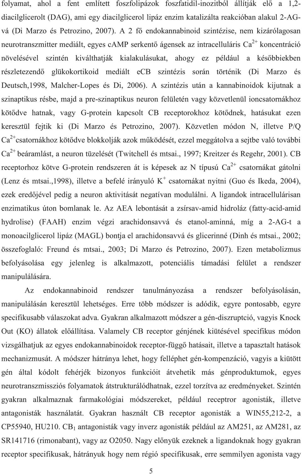 A 2 fő endokannabinoid szintézise, nem kizárólagosan neurotranszmitter mediált, egyes camp serkentő ágensek az intracelluláris Ca 2+ koncentráció növelésével szintén kiválthatják kialakulásukat,