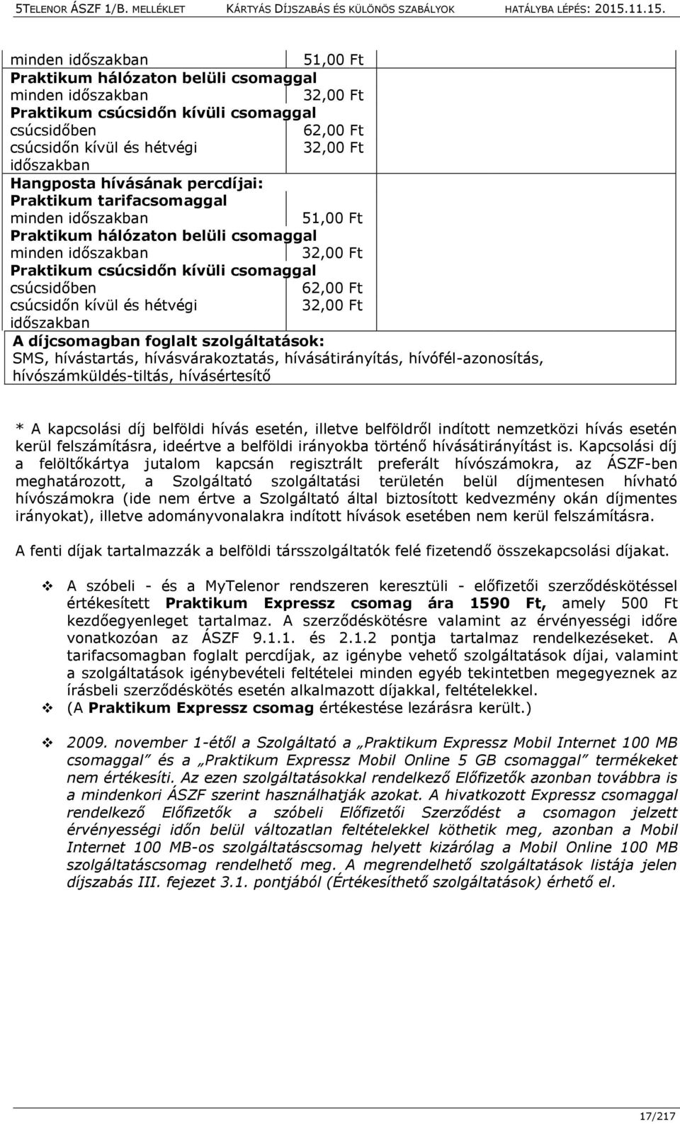 hívásértesítő * A kapcsolási díj belföldi hívás esetén, illetve belföldről indított nemzetközi hívás esetén kerül felszámításra, ideértve a belföldi irányokba történő hívásátirányítást is.