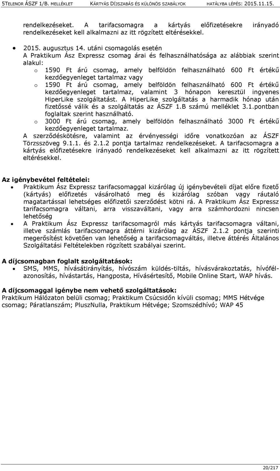 tartalmaz vagy o 1590 Ft árú csomag, amely belföldön felhasználható 600 Ft értékű kezdőegyenleget tartalmaz, valamint 3 hónapon keresztül ingyenes HiperLike szolgáltatást.