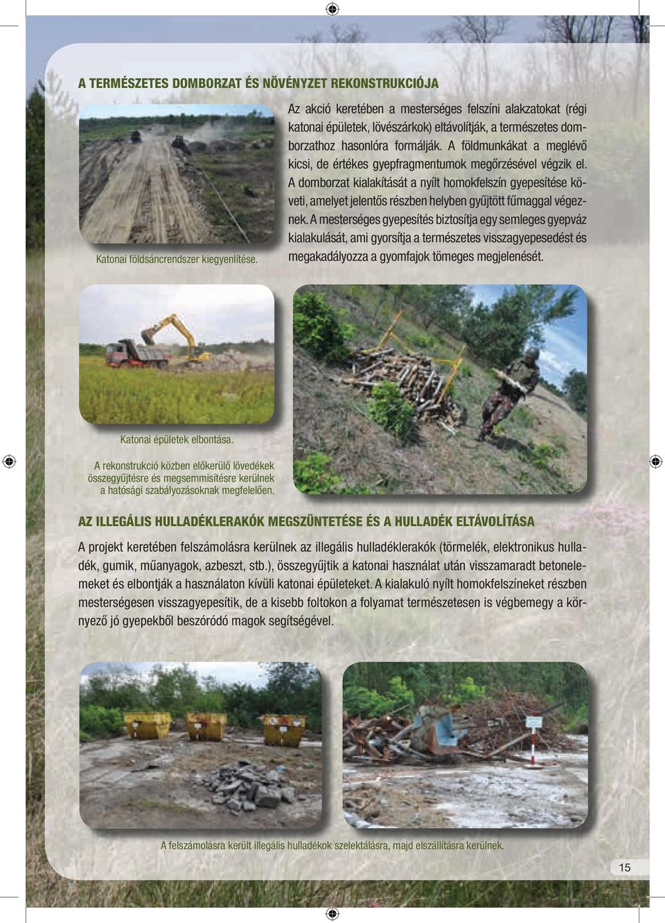 A földmunkákat a meglévő kicsi, de értékes gyepfragmentumok megőrzésével végzik el.