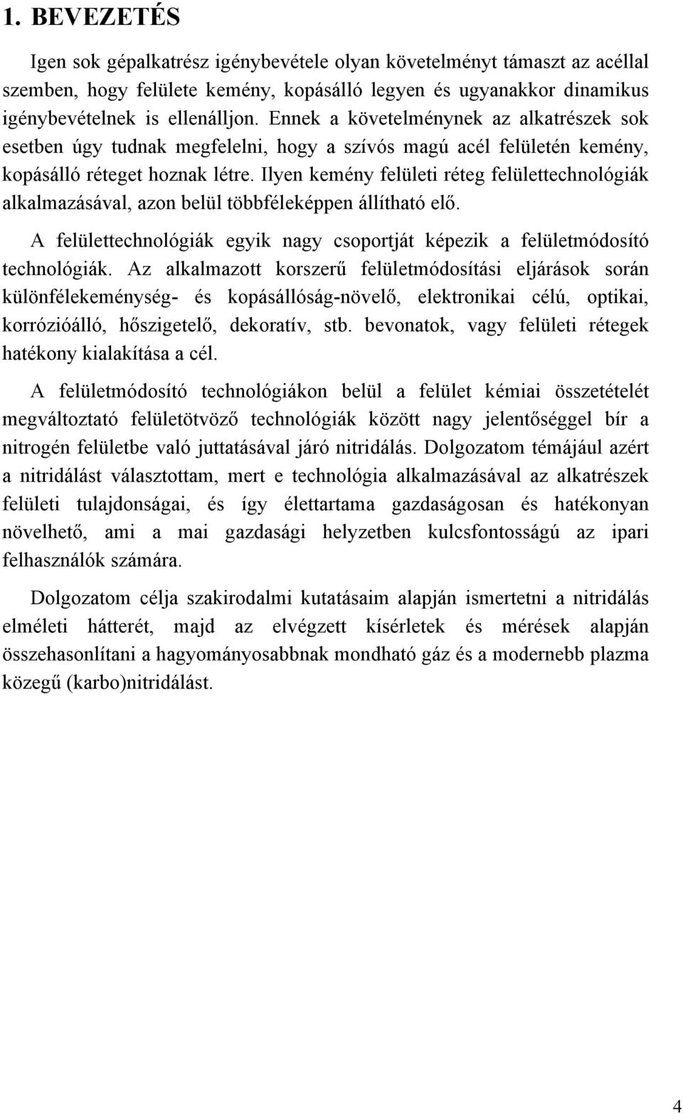 Ilyen kemény felületi réteg felülettechnológiák alkalmazásával, azon belül többféleképpen állítható elő. A felülettechnológiák egyik nagy csoportját képezik a felületmódosító technológiák.