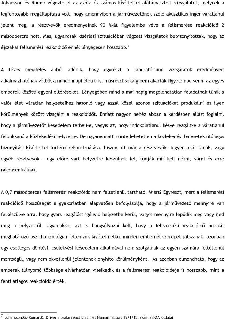 Más, ugyancsak kísérleti szituációban végzett vizsgálatok bebizonyították, hogy az éjszakai felismerési reakcióidő ennél lényegesen hosszabb.