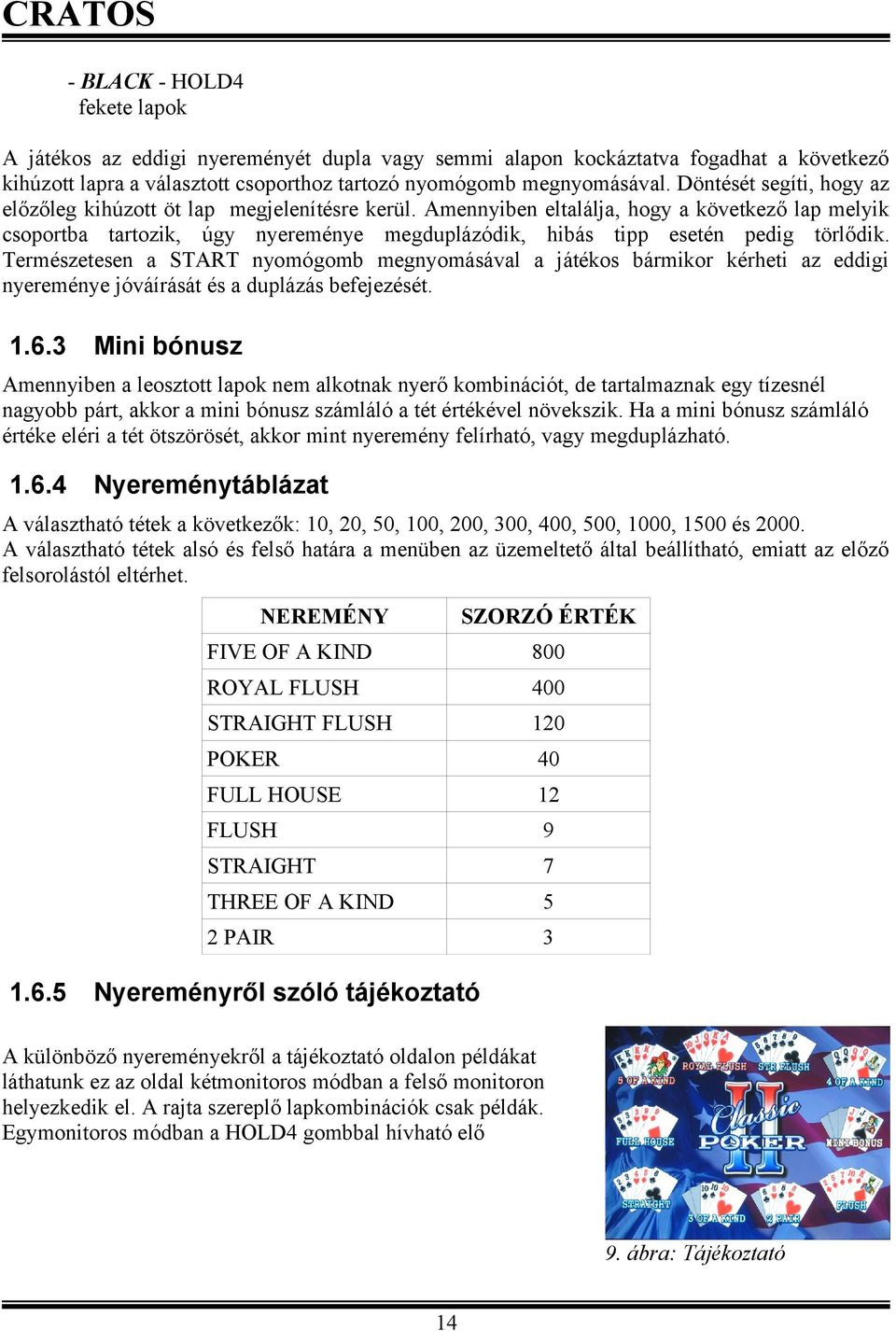 Amennyiben eltalálja, hogy a következő lap melyik csoportba tartozik, úgy nyereménye megduplázódik, hibás tipp esetén pedig törlődik.