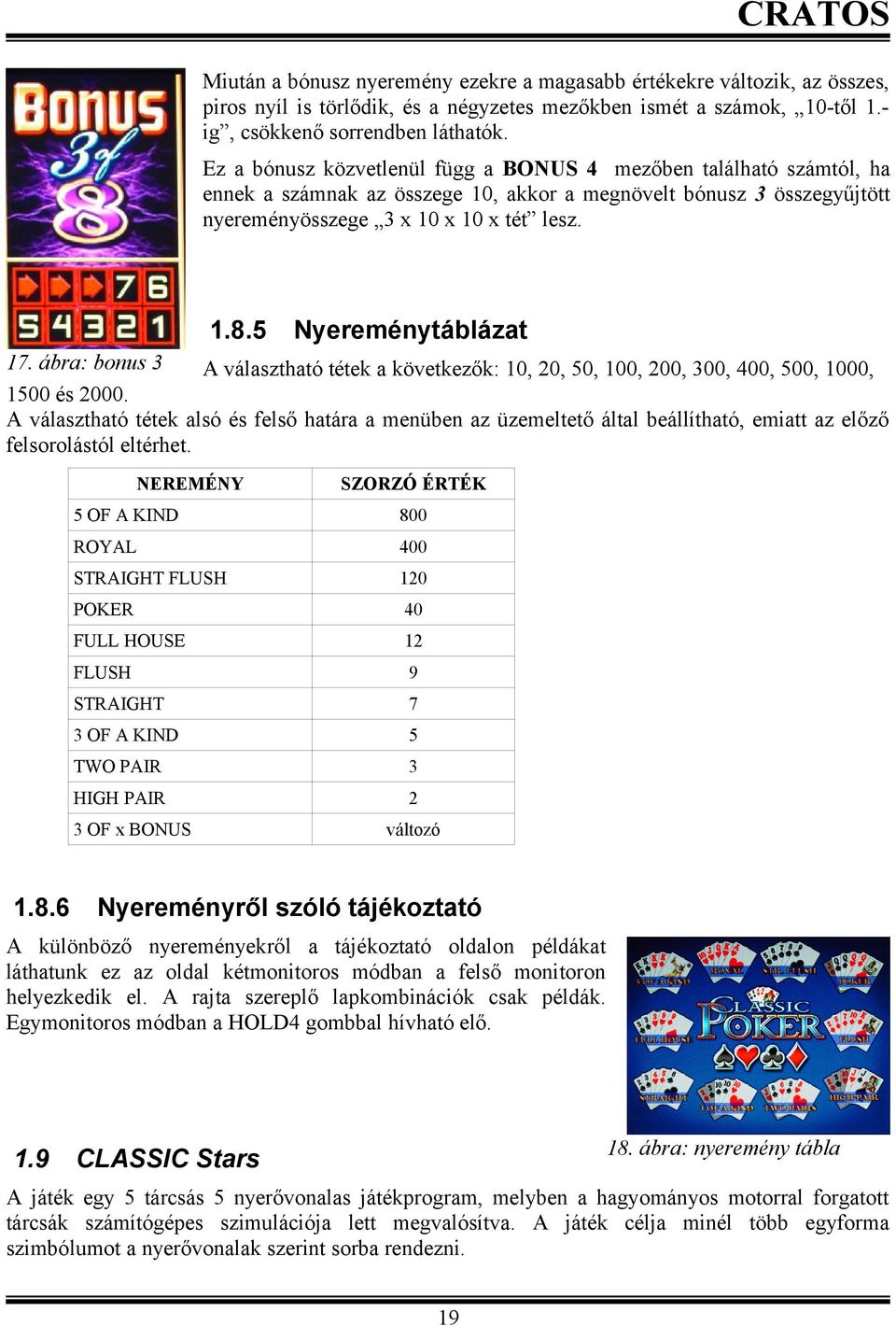 ábra: bonus 3 A választható tétek a következők:,,,,, 3,,,, és. A választható tétek alsó és felső határa a menüben az üzemeltető által beállítható, emiatt az előző felsorolástól eltérhet.
