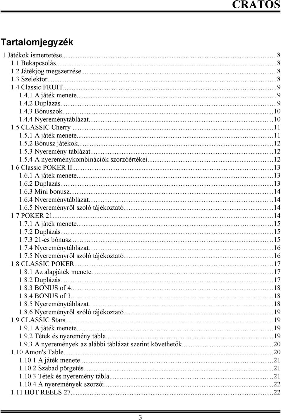 .... Nyereménytáblázat..... Nyereményről szóló tájékoztató....7 POKER....7. A játék menete....7. Duplázás....7.3 -es bónusz....7. Nyereménytáblázat....7. Nyereményről szóló tájékoztató....8 CLASSIC POKER.