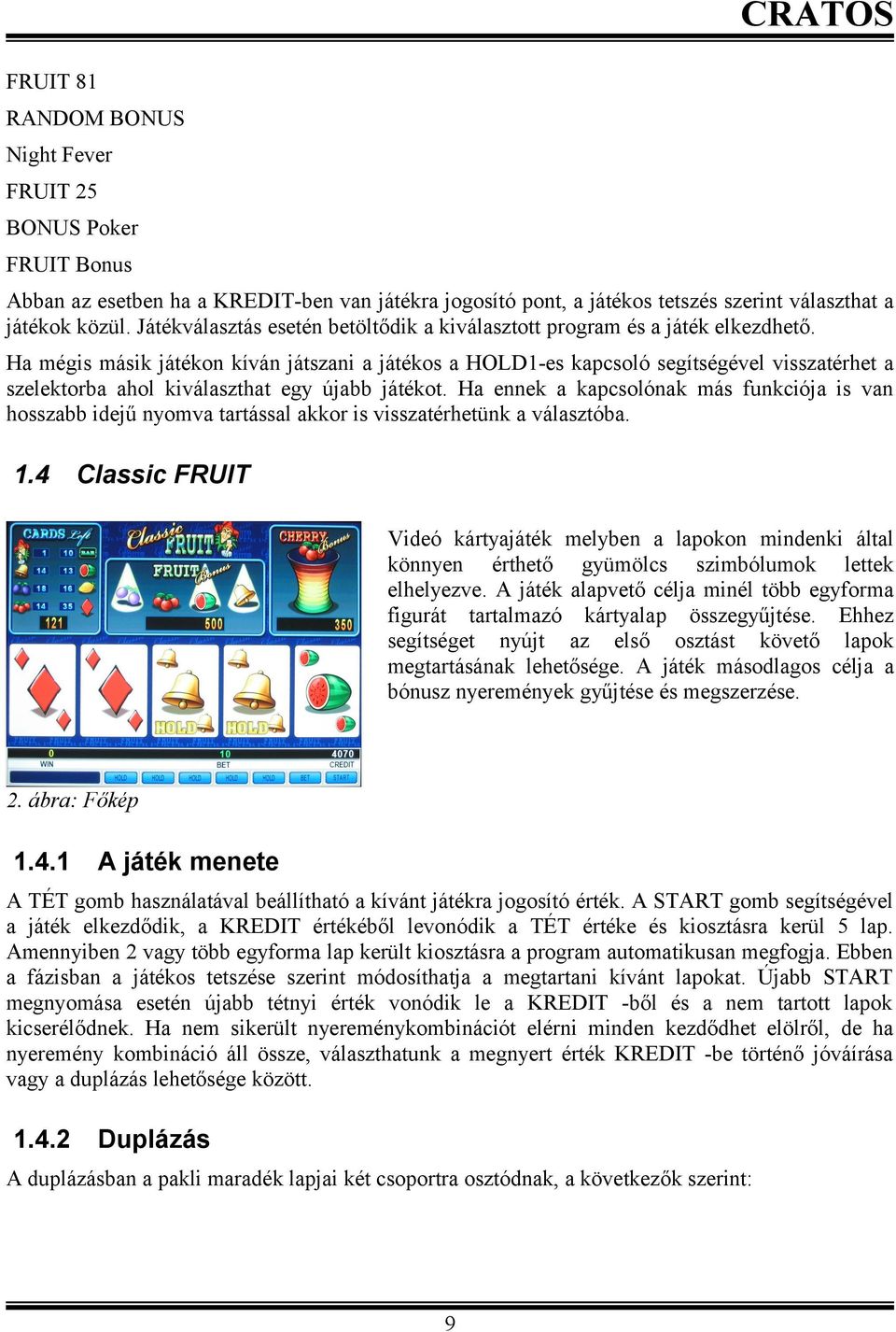 Ha mégis másik játékon kíván játszani a játékos a HOLD-es kapcsoló segítségével visszatérhet a szelektorba ahol kiválaszthat egy újabb játékot.