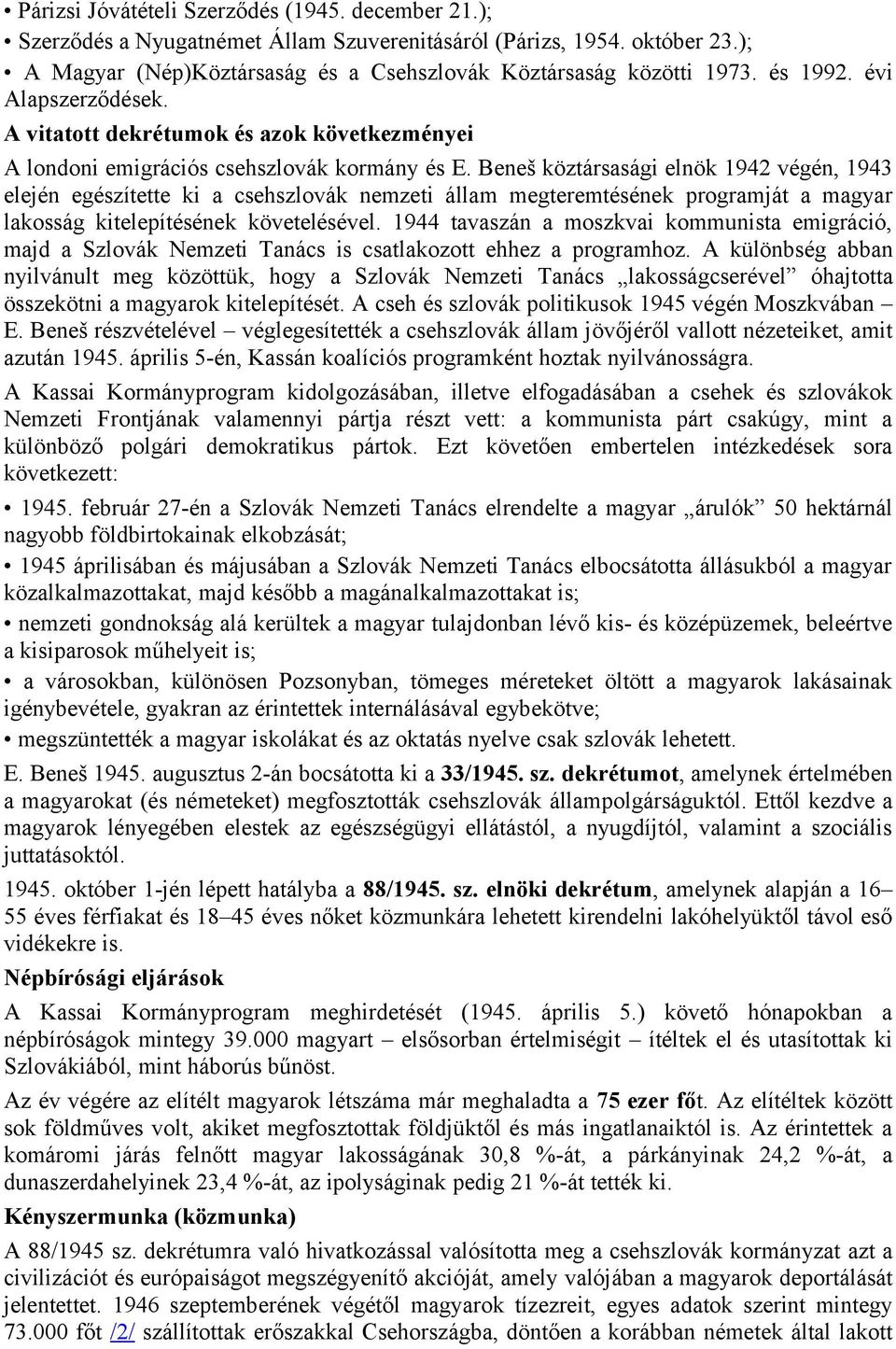 Beneš köztársasági elnök 1942 végén, 1943 elején egészítette ki a csehszlovák nemzeti állam megteremtésének programját a magyar lakosság kitelepítésének követelésével.