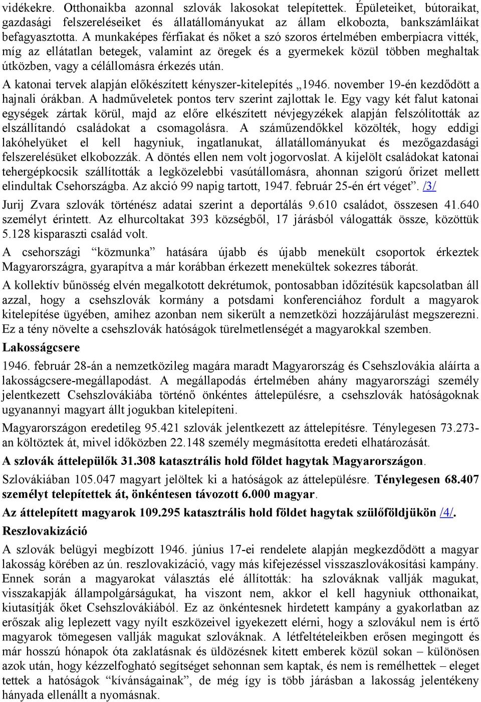 után. A katonai tervek alapján előkészített kényszer-kitelepítés 1946. november 19-én kezdődött a hajnali órákban. A hadműveletek pontos terv szerint zajlottak le.