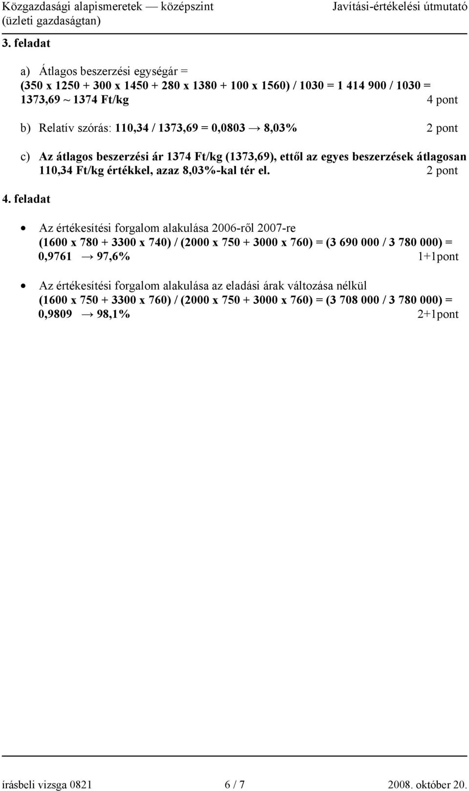 feladat Az értékesítési forgalom alakulása 2006-ről 2007-re (1600 x 780 + 3300 x 740) / (2000 x 750 + 3000 x 760) = (3 690 000 / 3 780 000) = 0,9761 97,6% 1+1pont Az értékesítési