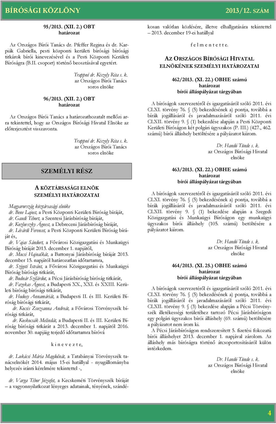 ) OBT Trappné dr. Kiszely Rita s. k. az Országos Bírói Tanács soros Az Országos Bírói Tanács a hozatalt mellőzi arra tekintettel, hogy Elnöke az előterjesztést visszavonta.