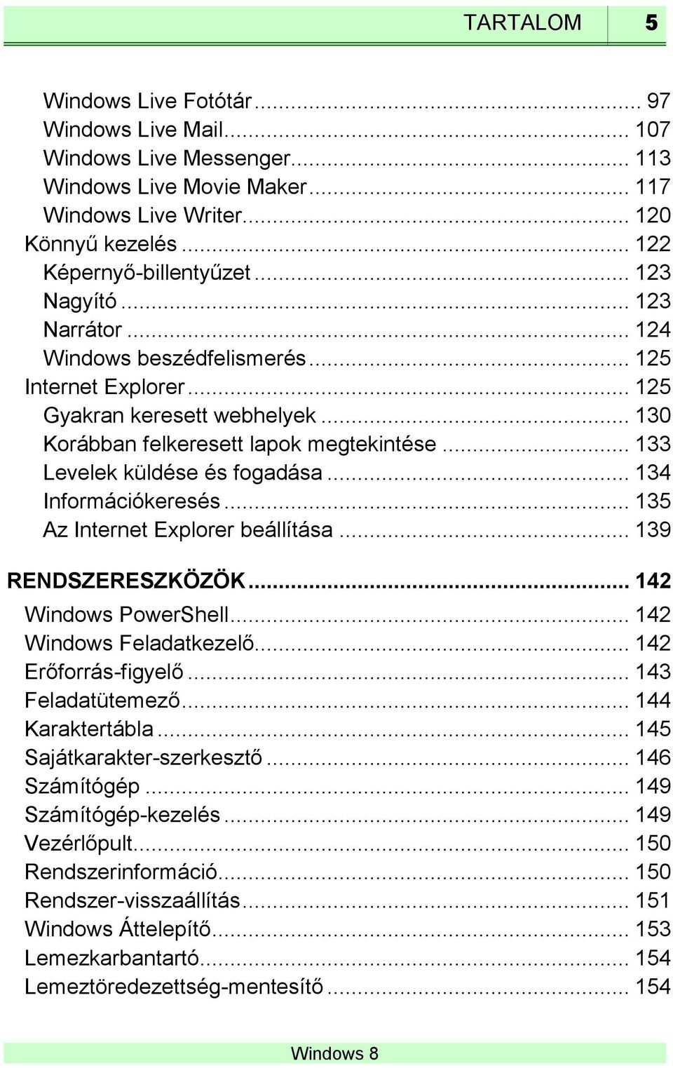 .. 133 Levelek küldése és fogadása... 134 Információkeresés... 135 Az Internet Explorer beállítása... 139 RENDSZERESZKÖZÖK... 142 Windows PowerShell... 142 Windows Feladatkezelő.