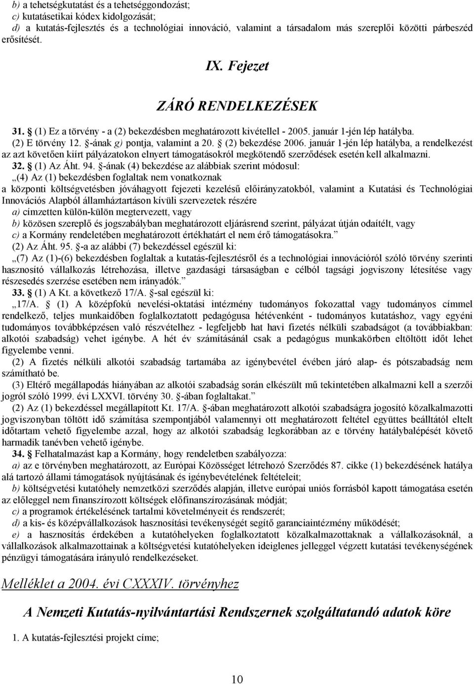 (2) bekezdése 2006. január 1-jén lép hatályba, a rendelkezést az azt követen kiírt pályázatokon elnyert támogatásokról megkötend szerzdések esetén kell alkalmazni. 32. (1) Az Áht. 94.