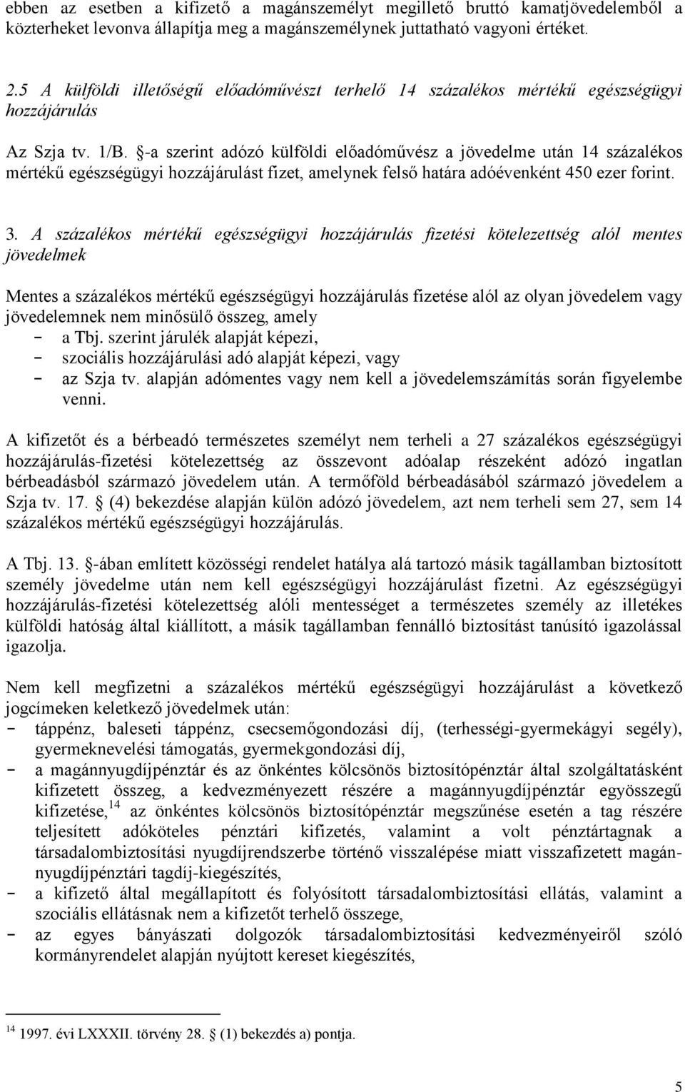 -a szerint adózó külföldi előadóművész a jövedelme után 14 százalékos mértékű egészségügyi hozzájárulást fizet, amelynek felső határa adóévenként 450 ezer forint. 3.