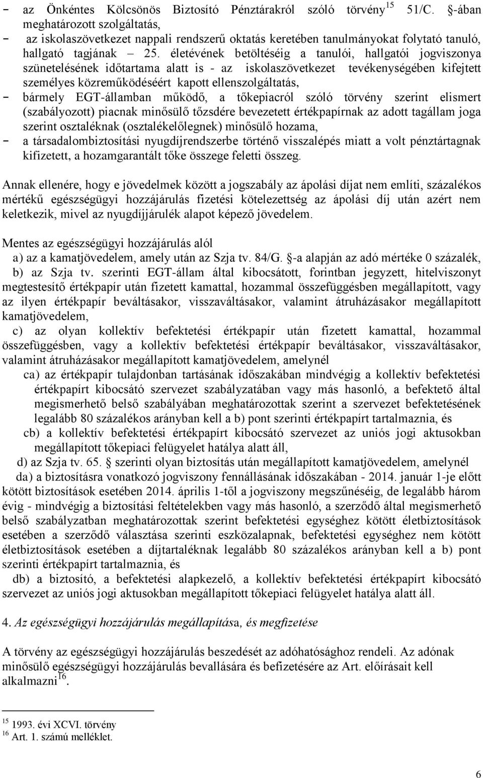 életévének betöltéséig a tanulói, hallgatói jogviszonya szünetelésének időtartama alatt is - az iskolaszövetkezet tevékenységében kifejtett személyes közreműködéséért kapott ellenszolgáltatás, -