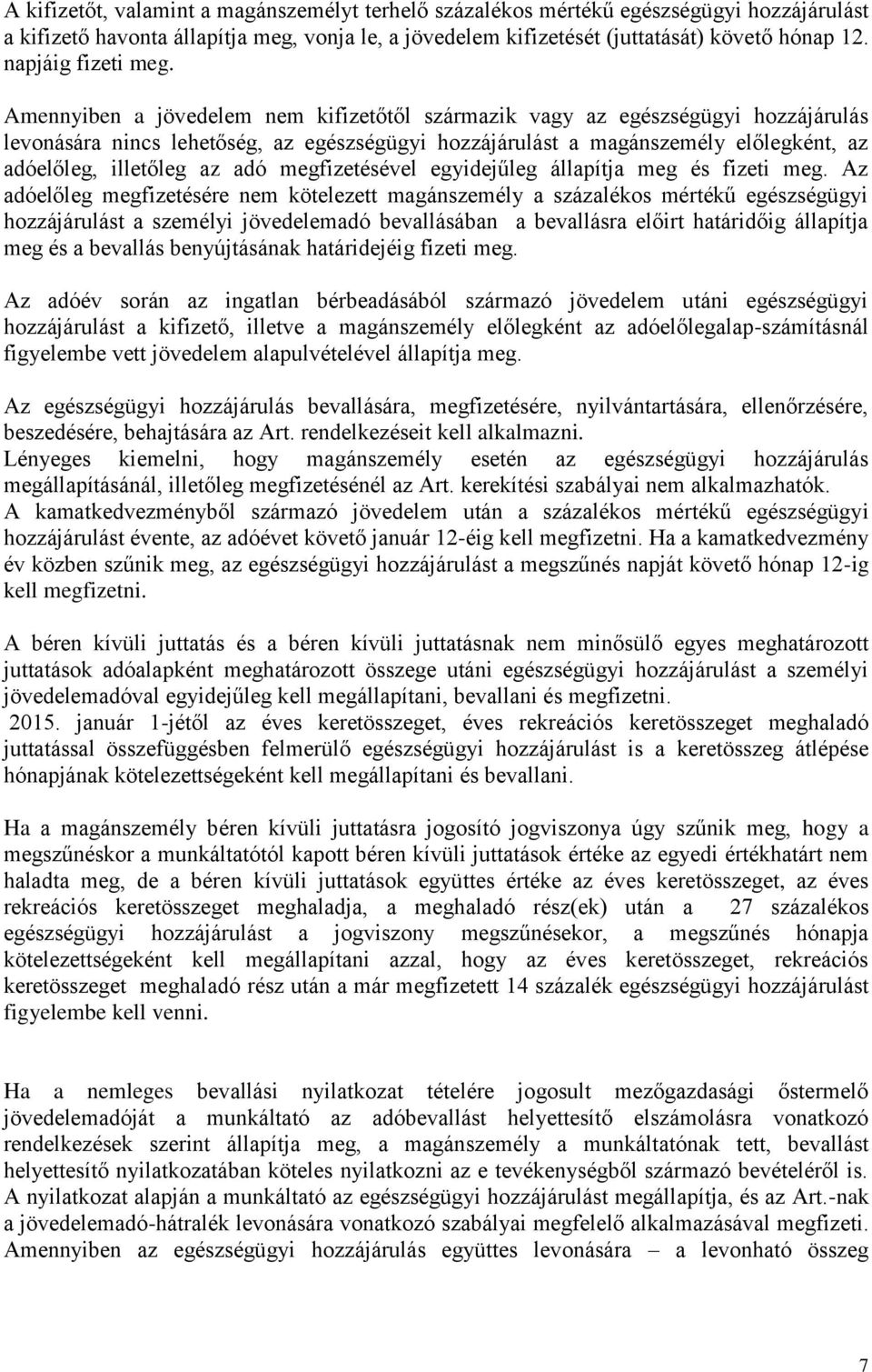 Amennyiben a jövedelem nem kifizetőtől származik vagy az egészségügyi hozzájárulás levonására nincs lehetőség, az egészségügyi hozzájárulást a magánszemély előlegként, az adóelőleg, illetőleg az adó