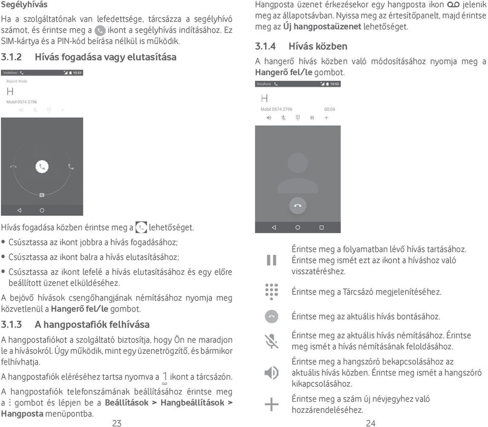 4 Hívás közben A hangerő hívás közben való módosításához nyomja meg a Hangerő fel/le gombot. Hívás fogadása közben érintse meg a lehetőséget.