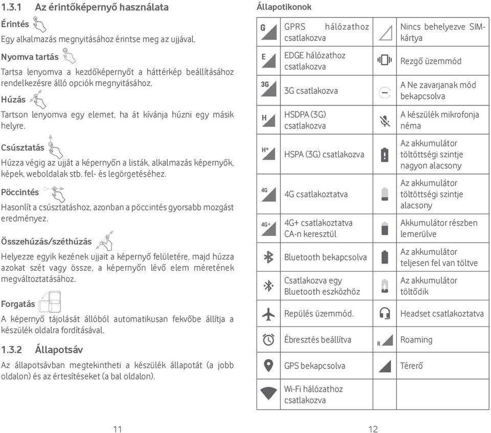 Csúsztatás Húzza végig az ujját a képernyőn a listák, alkalmazás képernyők, képek, weboldalak stb. fel- és legörgetéséhez.