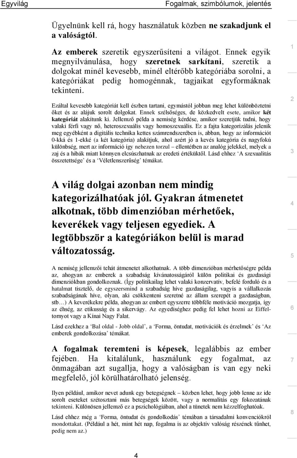 Ezáltal kevesebb kategóriát kell észben tartani, egymástól jobban meg lehet különböztetni őket és az alájuk sorolt dolgokat. Ennek szélsőséges, de közkedvelt esete, amikor két kategóriát alakítunk ki.