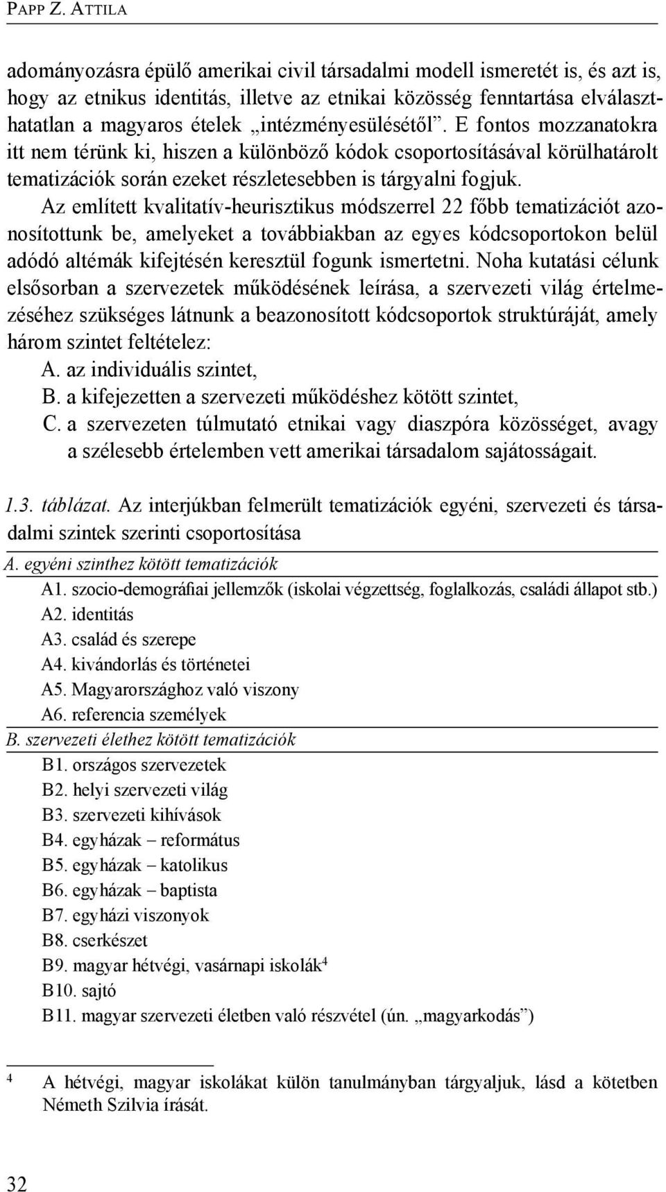 Az említett kvalitatív-heurisztikus módszerrel 22 főbb tematizációt azonosítottunk be, amelyeket a továbbiakban az egyes kódcsoportokon belül adódó altémák kifejtésén keresztül fogunk ismertetni.