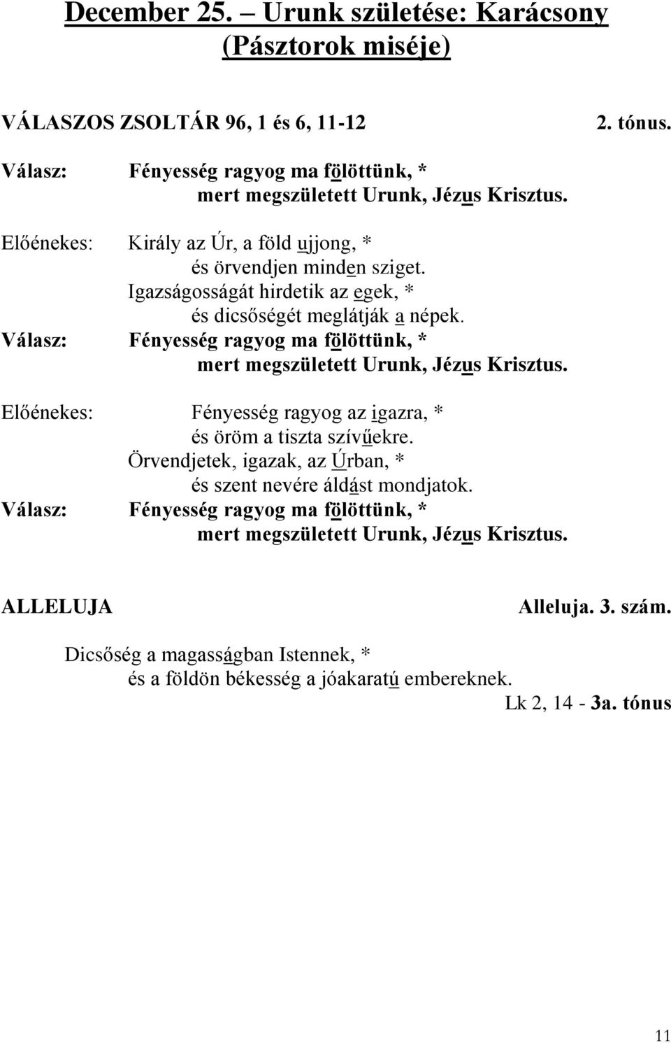 Fényesség ragyog ma fölöttünk, * mert megszületett Urunk, Jézus Krisztus. Előénekes: Fényesség ragyog az igazra, * és öröm a tiszta szívűekre.