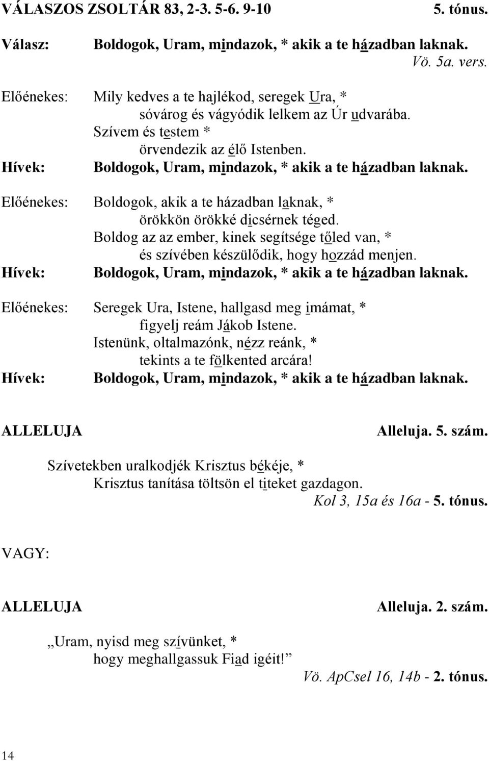 Hívek: Boldogok, Uram, mindazok, * akik a te házadban laknak. Előénekes: Boldogok, akik a te házadban laknak, * örökkön örökké dicsérnek téged.