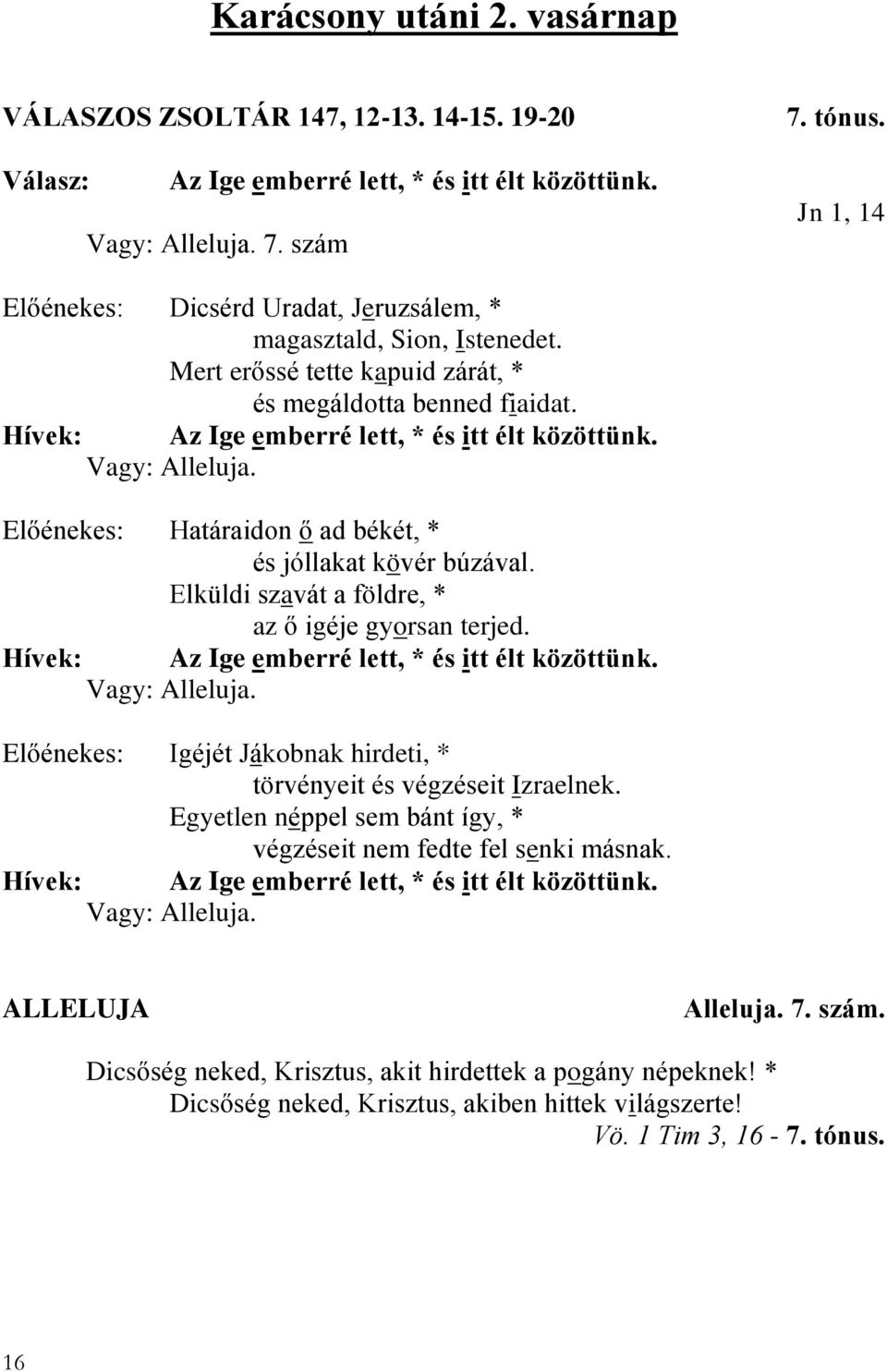 Vagy: Alleluja. Előénekes: Határaidon ő ad békét, * és jóllakat kövér búzával. Elküldi szavát a földre, * az ő igéje gyorsan terjed. Hívek: Az Ige emberré lett, * és itt élt közöttünk. Vagy: Alleluja.