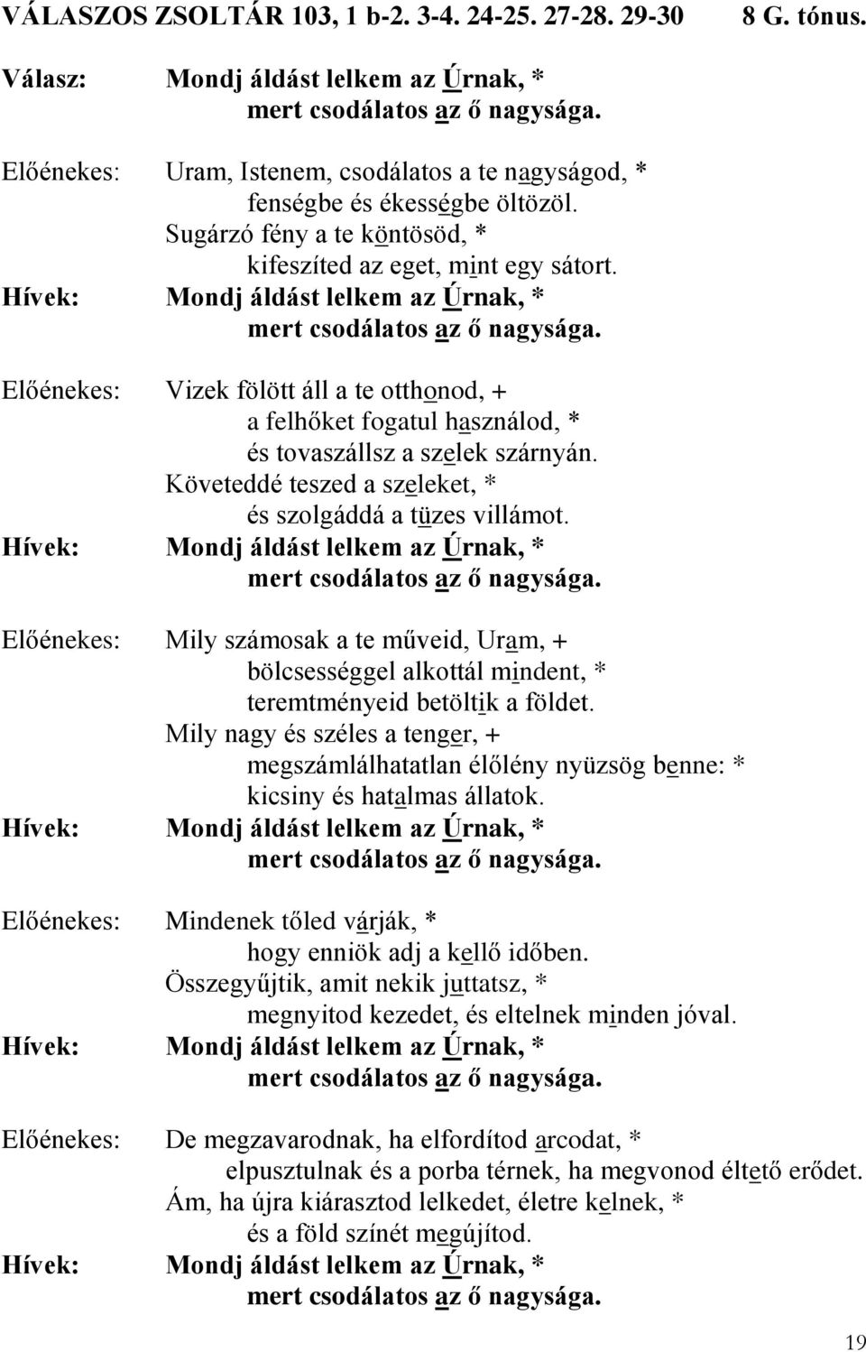 Hívek: Mondj áldást lelkem az Úrnak, * mert csodálatos az ő nagysága. Előénekes: Vizek fölött áll a te otthonod, + a felhőket fogatul használod, * és tovaszállsz a szelek szárnyán.
