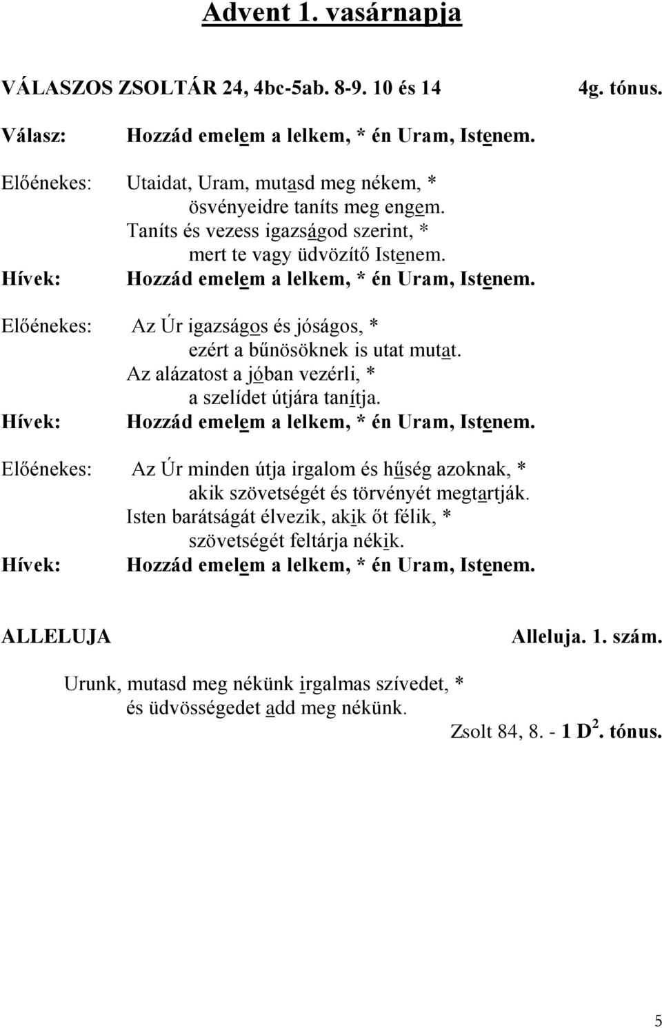 Az alázatost a jóban vezérli, * a szelídet útjára tanítja. Hívek: Hozzád emelem a lelkem, * én Uram, Istenem.