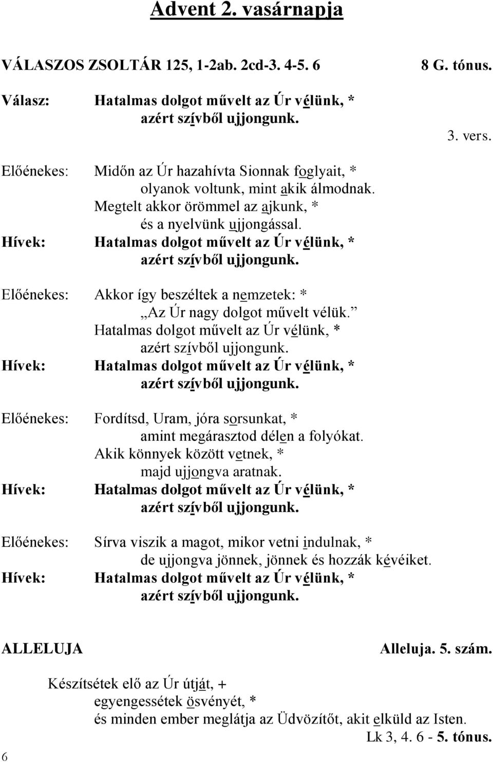 Hívek: Hatalmas dolgot művelt az Úr vélünk, * azért szívből ujjongunk. Előénekes: Akkor így beszéltek a nemzetek: * Az Úr nagy dolgot művelt vélük.