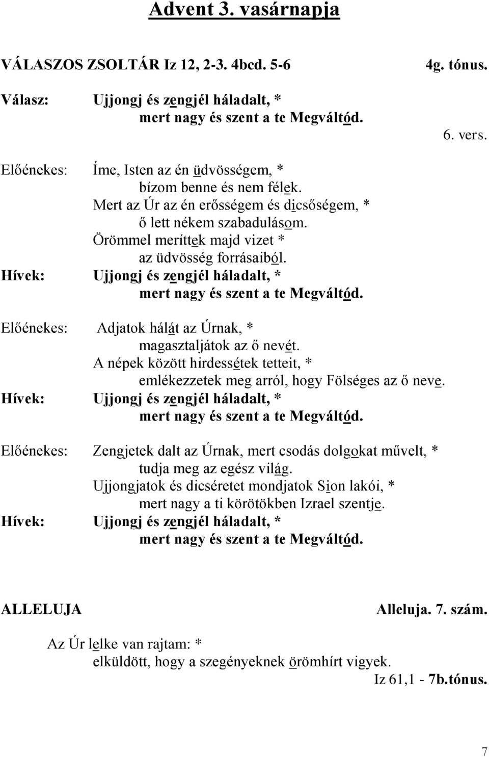 Hívek: Ujjongj és zengjél háladalt, * mert nagy és szent a te Megváltód. Előénekes: Adjatok hálát az Úrnak, * magasztaljátok az ő nevét.