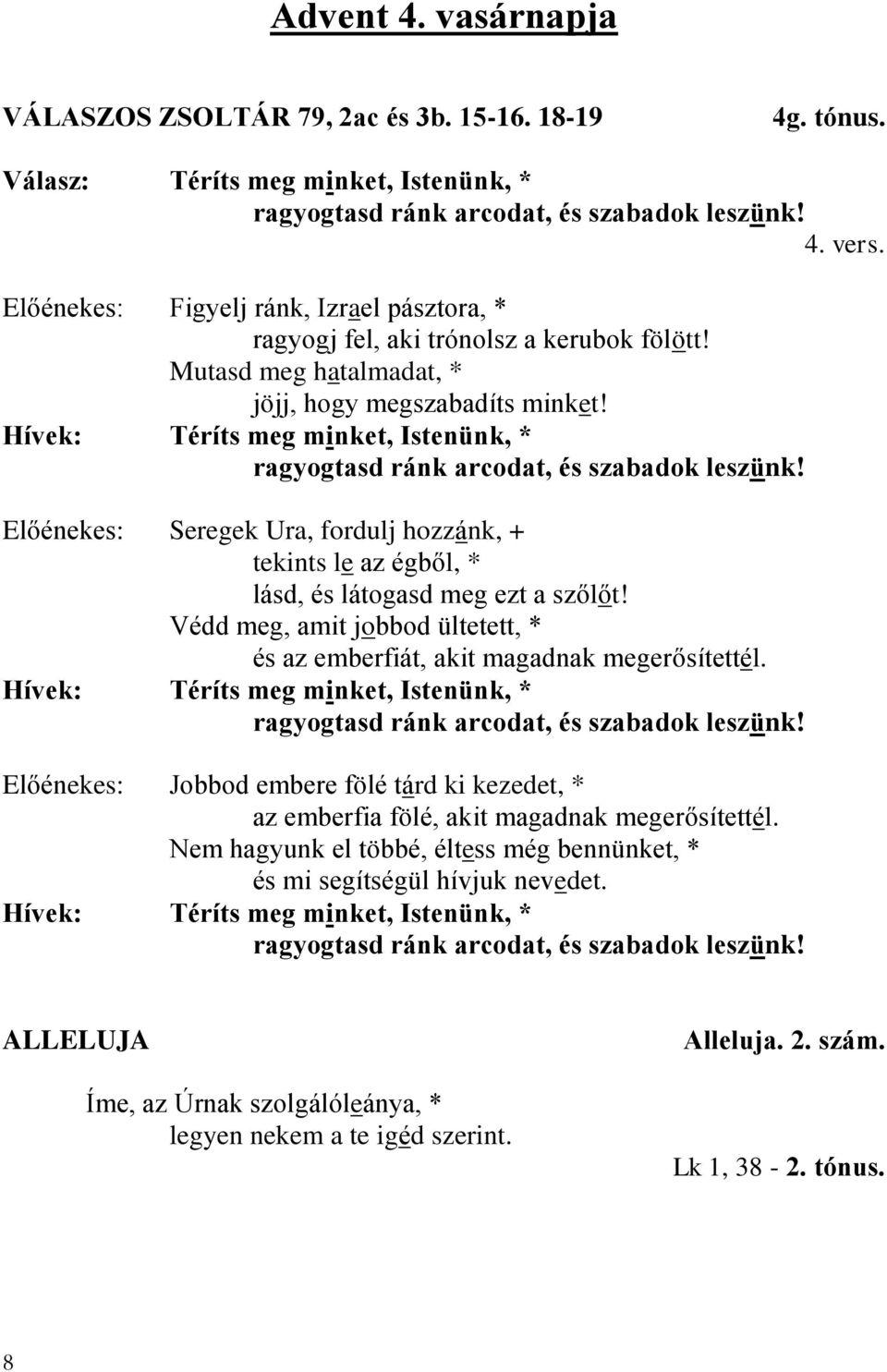 Hívek: Téríts meg minket, Istenünk, * ragyogtasd ránk arcodat, és szabadok leszünk! Előénekes: Seregek Ura, fordulj hozzánk, + tekints le az égből, * lásd, és látogasd meg ezt a szőlőt!