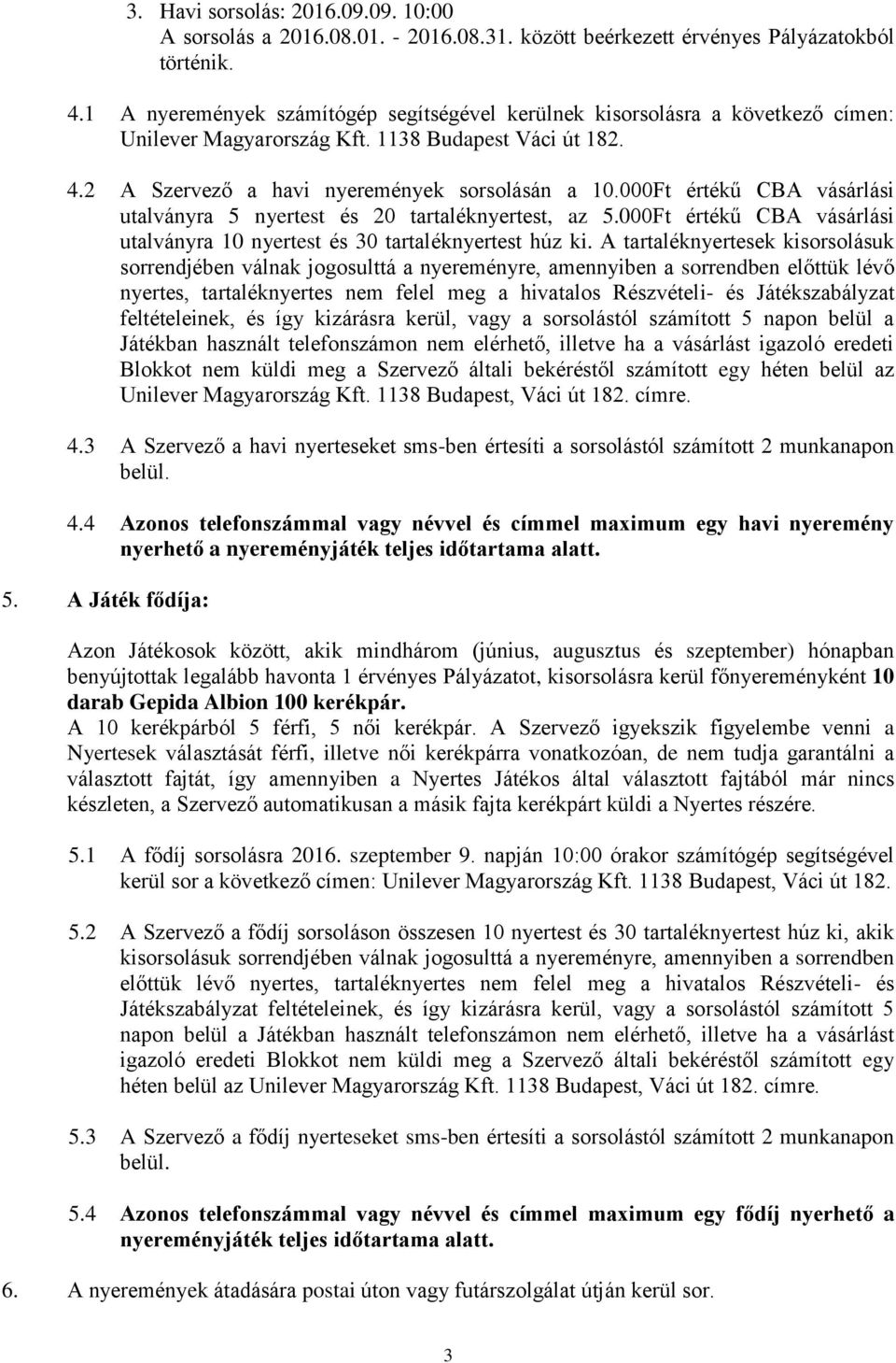 000Ft értékű CBA vásárlási utalványra 5 nyertest és 20 tartaléknyertest, az 5.000Ft értékű CBA vásárlási utalványra 10 nyertest és 30 tartaléknyertest húz ki.