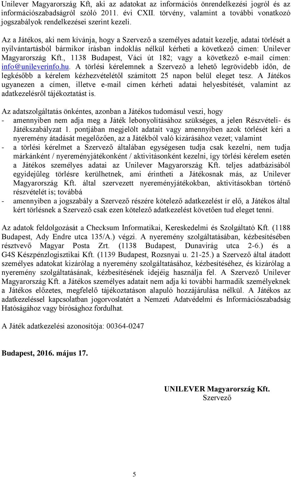 Az a Játékos, aki nem kívánja, hogy a Szervező a személyes adatait kezelje, adatai törlését a nyilvántartásból bármikor írásban indoklás nélkül kérheti a következő címen: Unilever Magyarország Kft.
