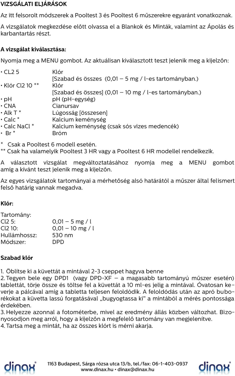 Az aktuálisan kiválasztott teszt jelenik meg a kijelzőn: CL2 5 Klór Cl2 10 ** ph CNA Alk T * Calc * Calc NaCl * Br * Klór [Szabad és összes (0,01 5 mg / l-es tartományban.