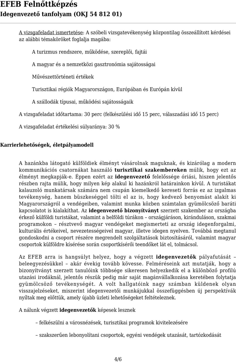 perc (felkészülési idő 15 perc, válaszadási idő 15 perc) A vizsgafeladat értékelési súlyaránya: 30 % Karrierlehetőségek, életpályamodell A hazánkba látogató külföldiek élményt vásárolnak maguknak, és