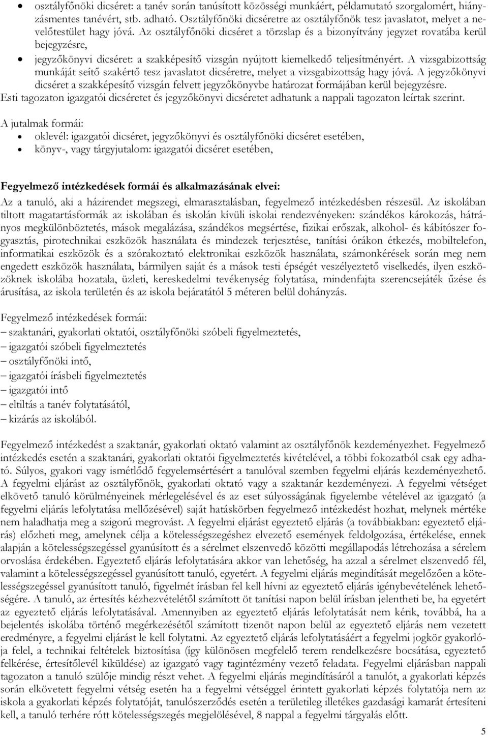 Az sztályfőnöki dicséret a törzslap és a biznyítvány jegyzet rvatába kerül bejegyzésre, jegyzőkönyvi dicséret: a szakképesítő vizsgán nyújttt kiemelkedő teljesítményért.