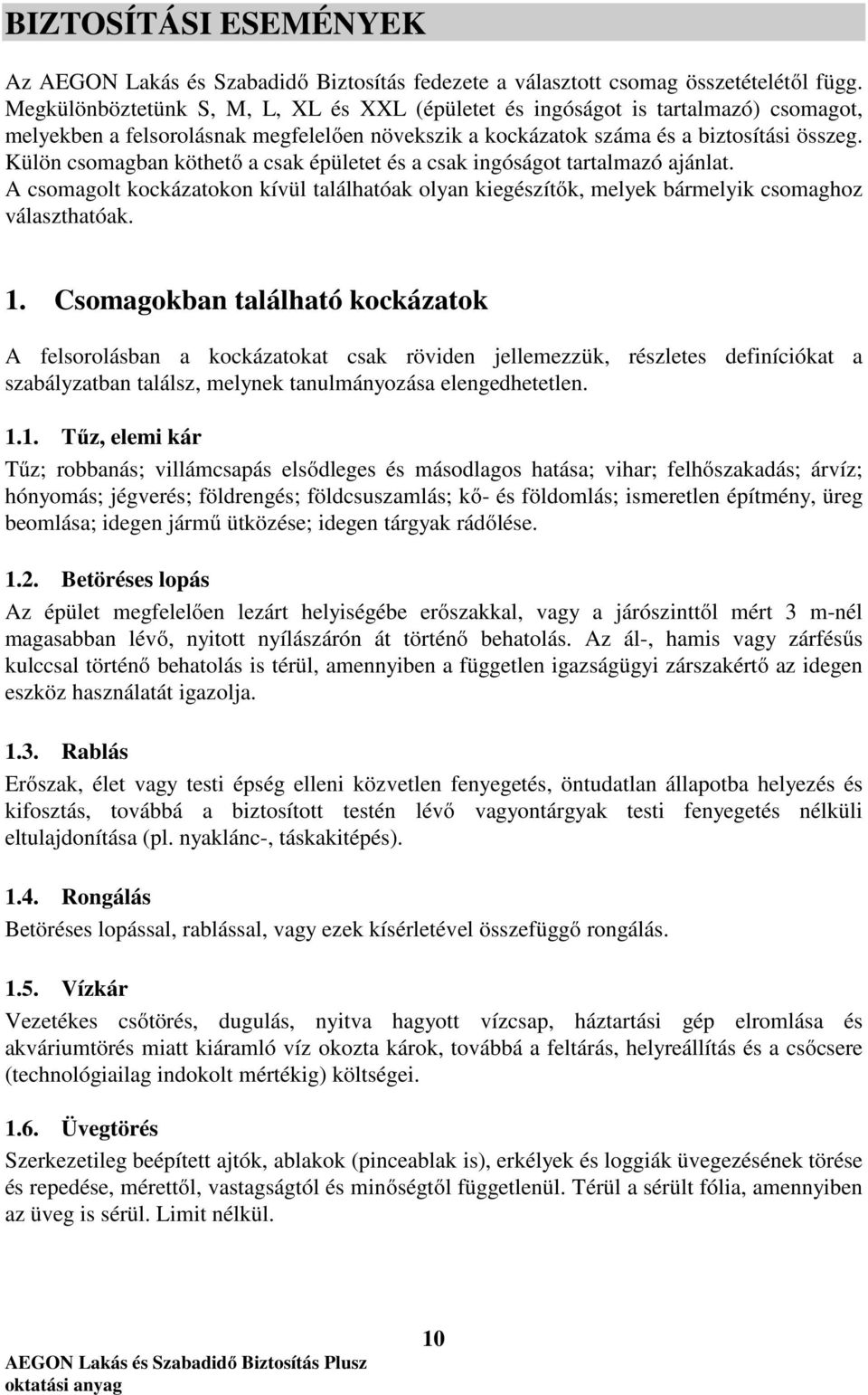 Külön csomagban köthető a csak épületet és a csak ingóságot tartalmazó ajánlat. A csomagolt kockázatokon kívül találhatóak olyan kiegészítők, melyek bármelyik csomaghoz választhatóak. 1.