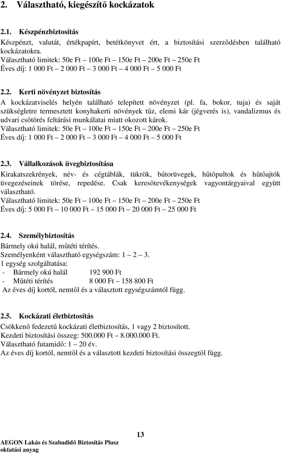 fa, bokor, tuja) és saját szükségletre termesztett konyhakerti növények tűz, elemi kár (jégverés is), vandalizmus és udvari csőtörés feltárási munkálatai miatt okozott károk.
