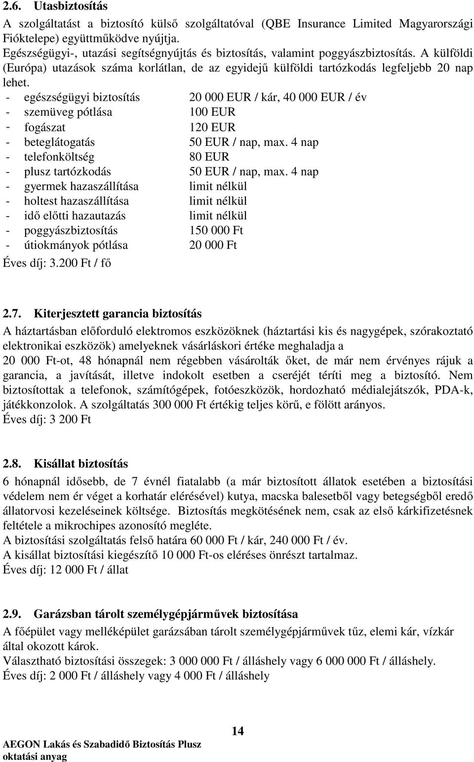 - egészségügyi biztosítás 20 000 EUR / kár, 40 000 EUR / év - szemüveg pótlása 100 EUR - fogászat 120 EUR - beteglátogatás 50 EUR / nap, max.