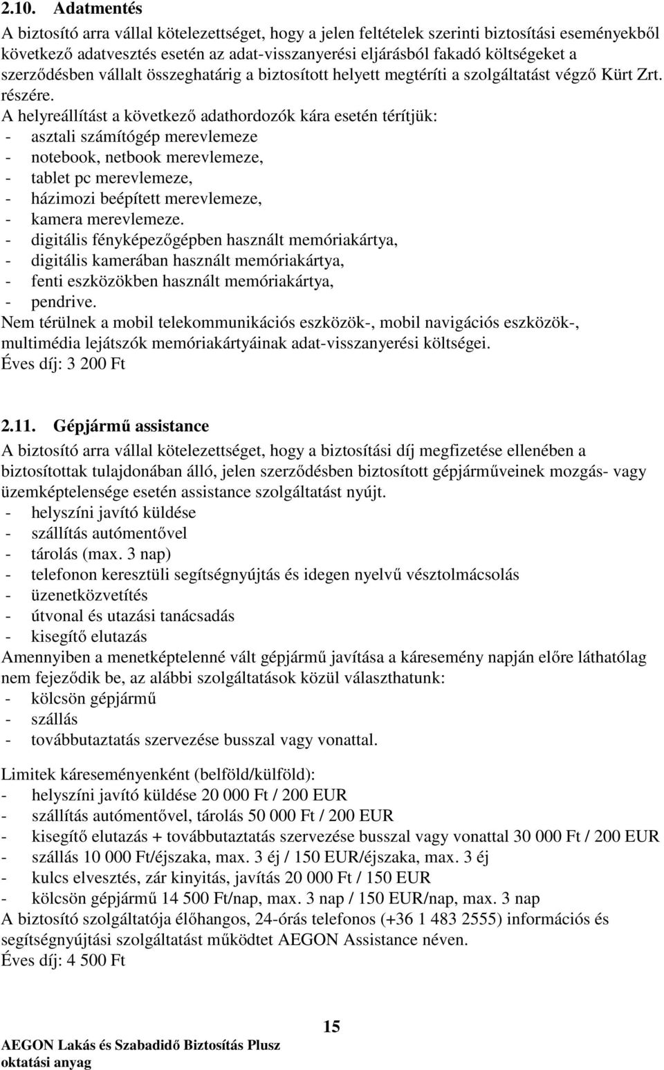 A helyreállítást a következő adathordozók kára esetén térítjük: - asztali számítógép merevlemeze - notebook, netbook merevlemeze, - tablet pc merevlemeze, - házimozi beépített merevlemeze, - kamera