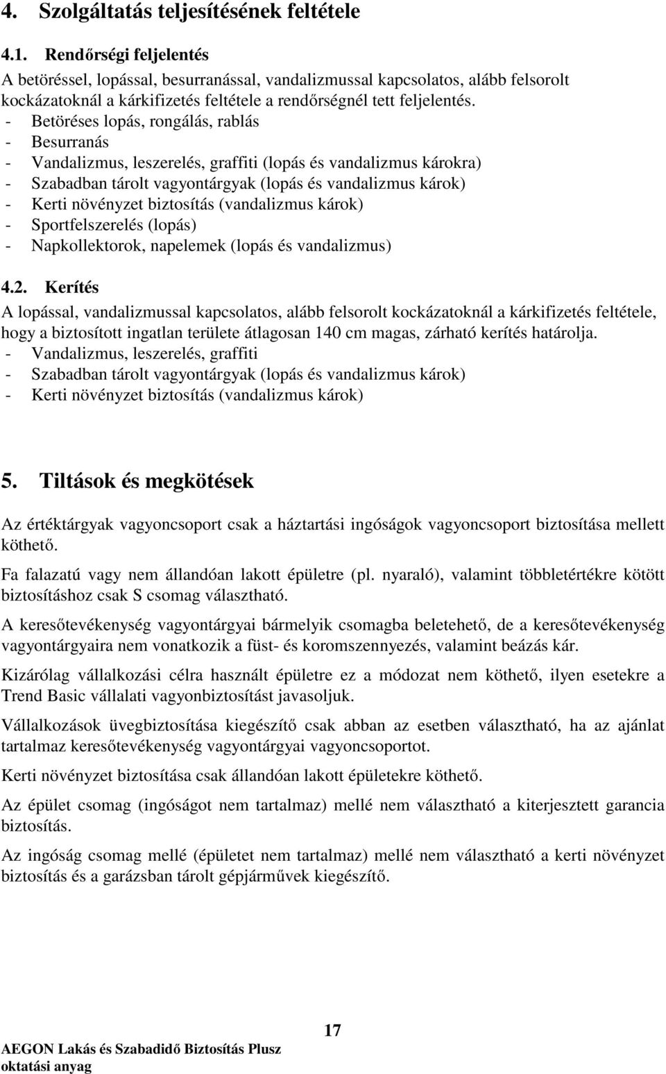 - Betöréses lopás, rongálás, rablás - Besurranás - Vandalizmus, leszerelés, graffiti (lopás és vandalizmus károkra) - Szabadban tárolt vagyontárgyak (lopás és vandalizmus károk) - Kerti növényzet