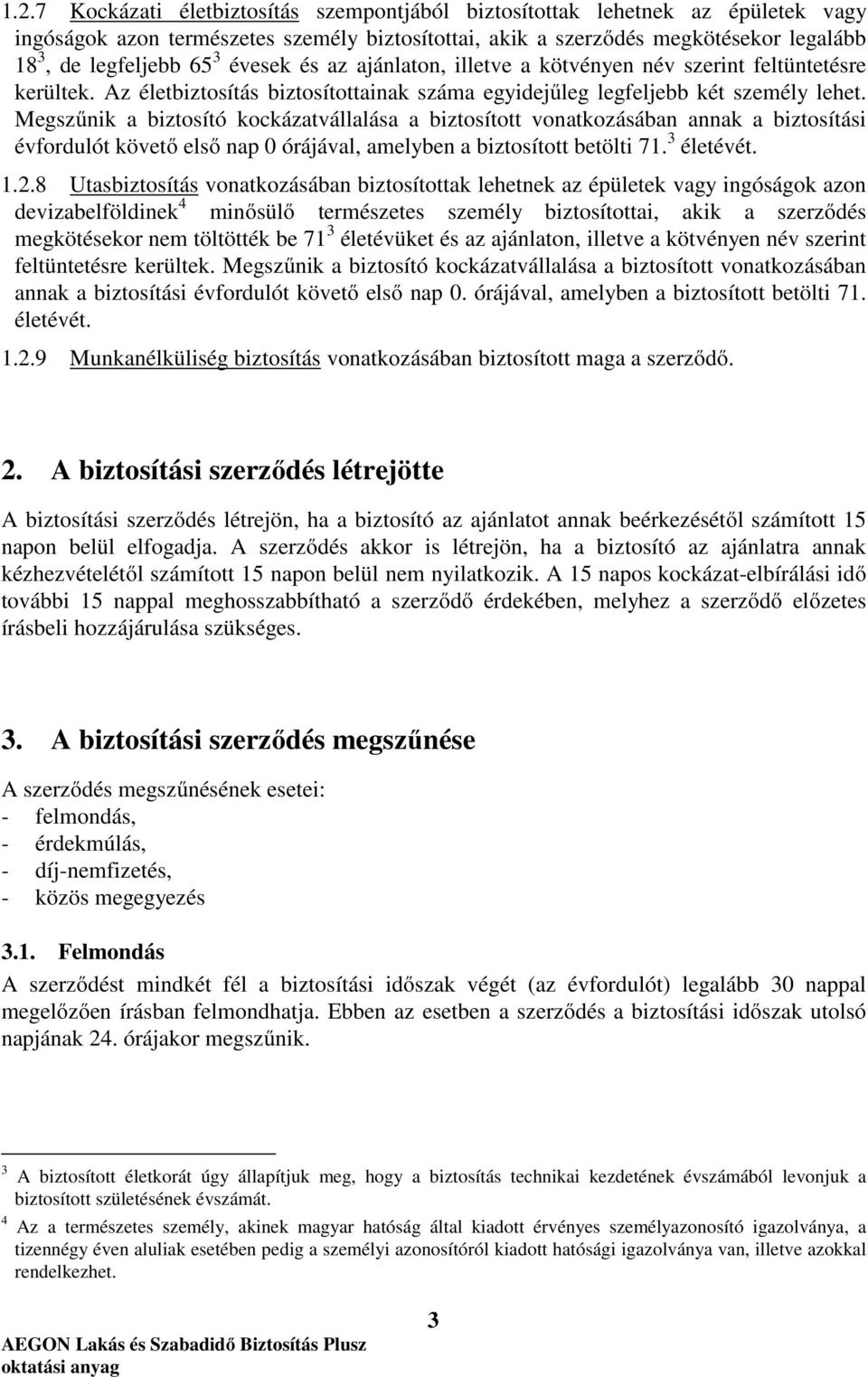 Megszűnik a biztosító kockázatvállalása a biztosított vonatkozásában annak a biztosítási évfordulót követő első nap 0 órájával, amelyben a biztosított betölti 71. 3 életévét. 1.2.