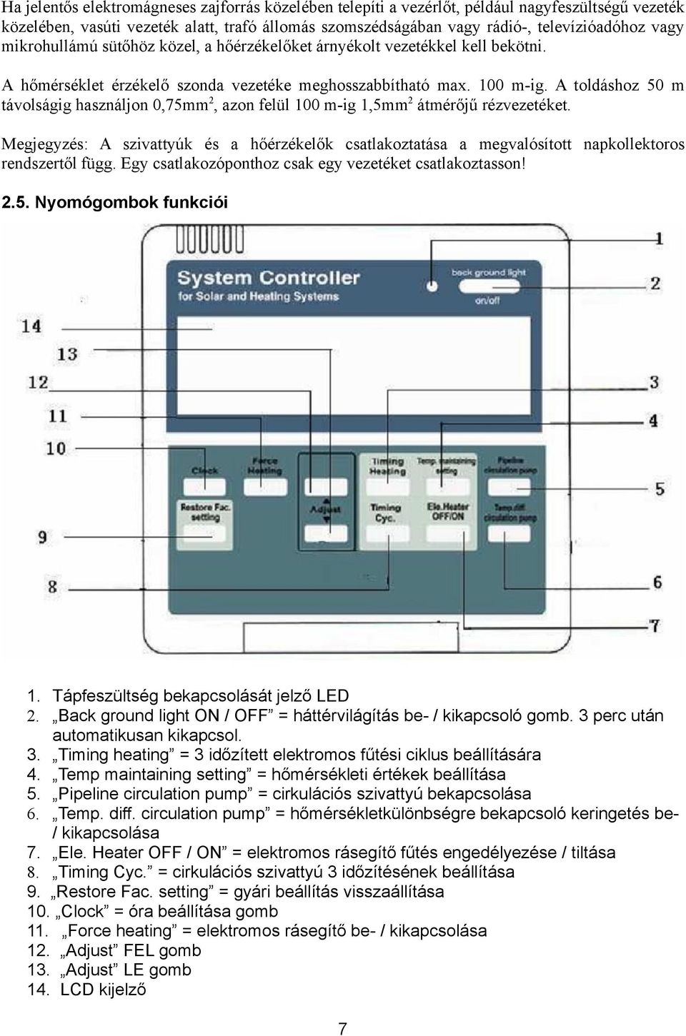 A toldáshoz 50 m távolságig használjon 0,75mm 2, azon felül 100 m-ig 1,5mm 2 átmérőjű rézvezetéket.