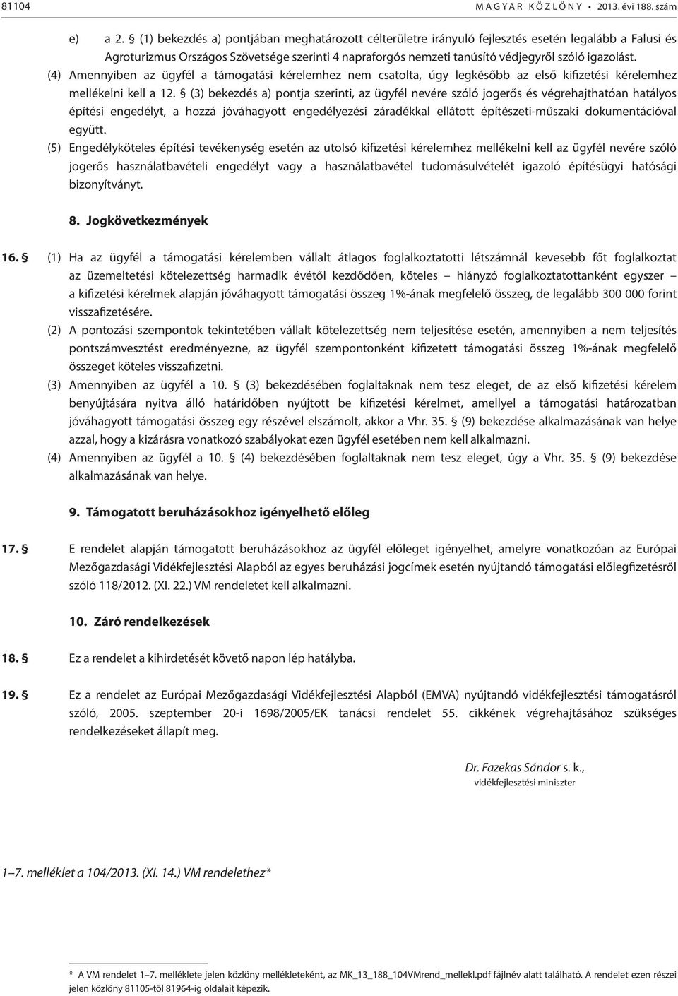 igazolást. (4) Amennyiben az ügyfél a támogatási kérelemhez nem csatolta, úgy legkésőbb az első kifizetési kérelemhez mellékelni kell a 12.