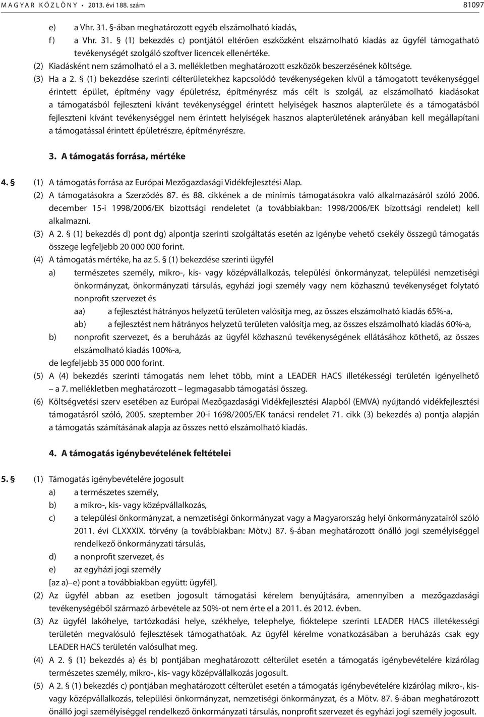 (1) bekezdés c) pontjától eltérően eszközként elszámolható kiadás az ügyfél támogatható tevékenységét szolgáló szoftver licencek ellenértéke. (2) Kiadásként nem számolható el a 3.