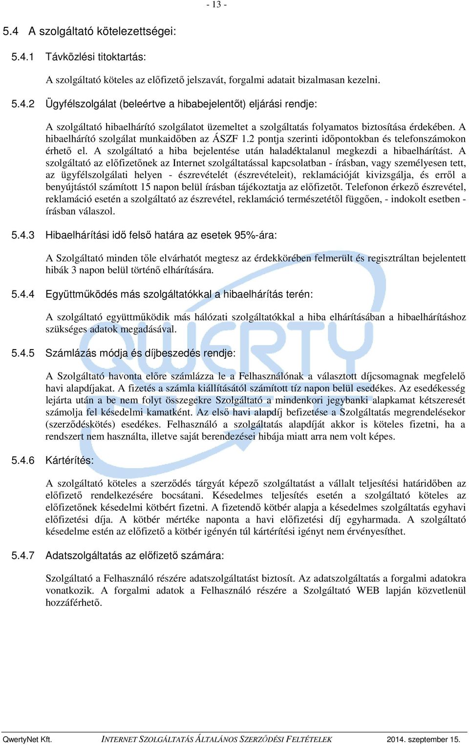 A szolgáltató az előfizetőnek az Internet szolgáltatással kapcsolatban - írásban, vagy személyesen tett, az ügyfélszolgálati helyen - észrevételét (észrevételeit), reklamációját kivizsgálja, és erről