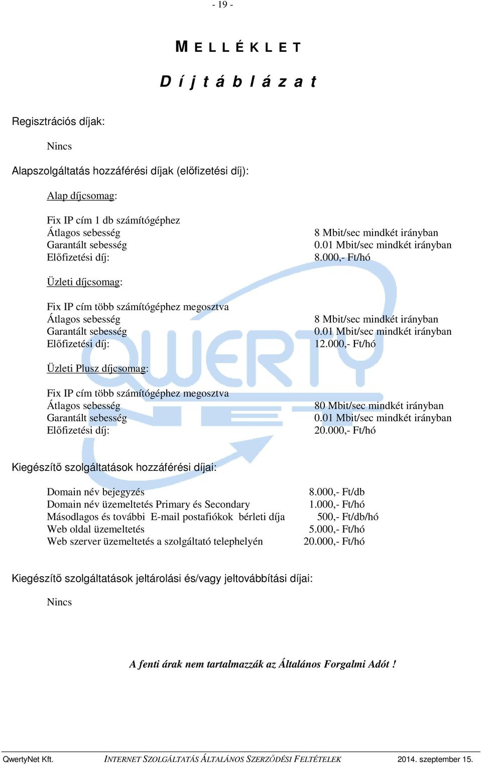 000,- Ft/hó Üzleti díjcsomag: Fix IP cím több számítógéphez megosztva Átlagos sebesség Garantált sebesség Előfizetési díj: 8 Mbit/sec mindkét irányban 0.01 Mbit/sec mindkét irányban 12.