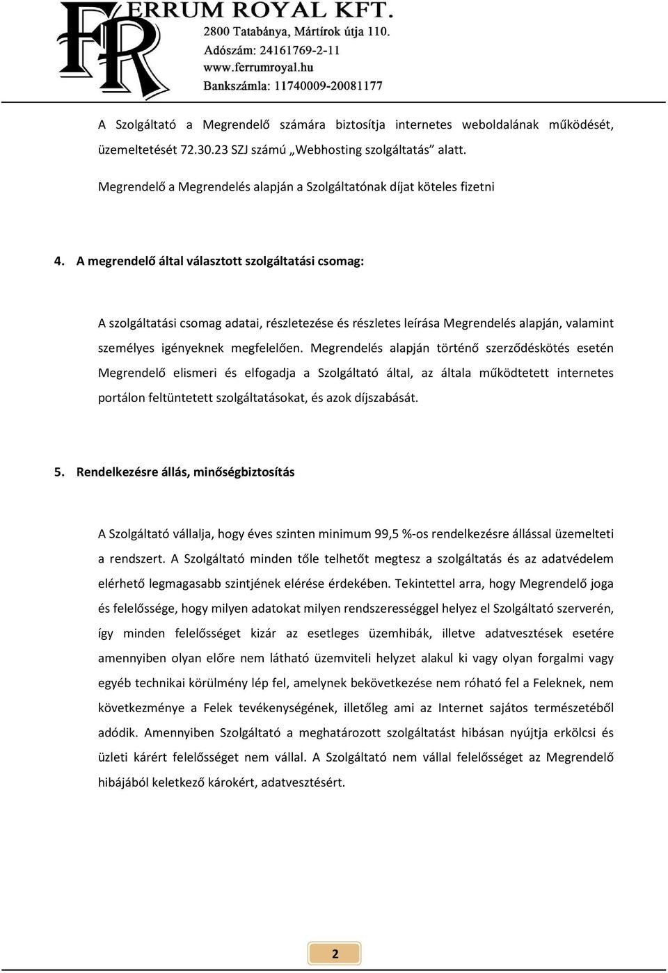 A megrendelő által választott szolgáltatási csomag: A szolgáltatási csomag adatai, részletezése és részletes leírása Megrendelés alapján, valamint személyes igényeknek megfelelően.