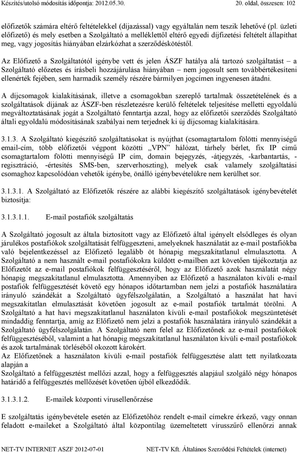 Az Előfizető a Szolgáltatótól igénybe vett és jelen ÁSZF hatálya alá tartozó szolgáltatást a Szolgáltató előzetes és írásbeli hozzájárulása hiányában nem jogosult sem továbbértékesíteni ellenérték