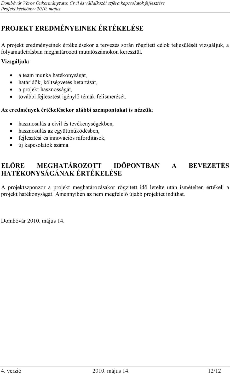 Az eredmények értékelésekor alábbi szempontokat is nézzük: hasznosulás a civil és tevékenységekben, hasznosulás az együttműködésben, fejlesztési és innovációs ráfordítások, új kapcsolatok száma.